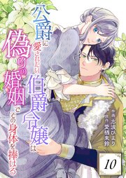 公爵に愛されたい伯爵令嬢は偽りの婚姻でその身体を捧げる公爵に愛されたい伯爵令嬢は偽りの婚姻でその身体を捧げる 10巻