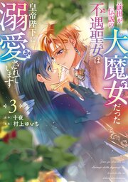 前世が伝説の大魔女だった不遇聖女は皇帝陛下に溺愛されています 3巻