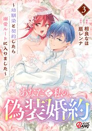 あなたと私の、偽装婚約～幼馴染と契約したら溺愛ルートに入りました～ （3）