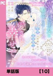 虐げられ王女に転生しましたが、竜神の加護を持つ最強騎士様に愛されて幸せです（コミック）【単話版】10