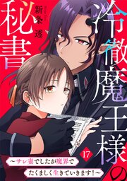 冷徹魔王様の秘書～サレ妻でしたが魔界でたくましく生きていきます！～ 17巻