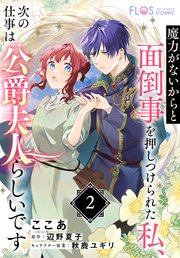 【単話】魔力がないからと面倒事を押しつけられた私、次の仕事は公爵夫人らしいです 解せない求婚 前半