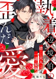 執着辺境伯の歪んだ愛～捨てられ夫人への一途な妄執～ 4巻