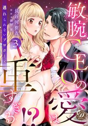 敏腕CEOの愛は重すぎる！？～逃れられないプロポーズ～【分冊版】
