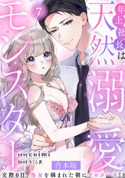 年上社長は天然溺愛モンスター～交際0日、処女を摘まれた朝にプロポーズ！？～ 【合本版】