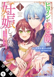 ヒロインが来る前に妊娠しました　詰んだはずの悪役令嬢ですが、どうやら違うようです（コミック） 分冊版