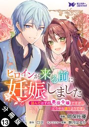 ヒロインが来る前に妊娠しました　詰んだはずの悪役令嬢ですが、どうやら違うようです（コミック） 分冊版 ： 13