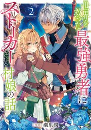 世界を救った最強勇者にストーカーされる村娘の話 第2巻【シーモア限定描き下ろしイラスト＆電子書籍限定描き下ろしイラスト特典付き】