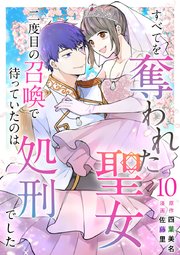 すべてを奪われた聖女～二度目の召喚で待っていたのは処刑でした～（１０）