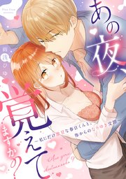 あの夜、覚えてますか？ ～私にだけ激甘な春日くんと、体からのなりゆき交際～【コミックス版】