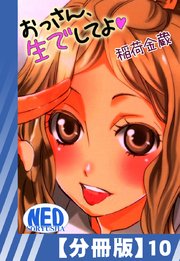 【分冊版】おっさん、生でしてよ（10）