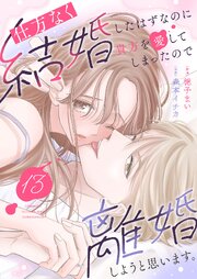 仕方なく結婚したはずなのに貴方を愛してしまったので離婚しようと思います。 13巻