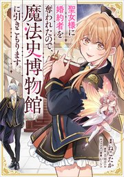 聖女様に婚約者を奪われたので、魔法史博物館に引きこもります。【分冊版】（コミック）