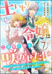 土いじり令嬢は二度目の恋を咲かせたい ～初恋は実らなかったけれど、熱心に花壇のお手入れをしていたら、本物の恋がやって来ました～ コミック版（分冊版） 【第7話】