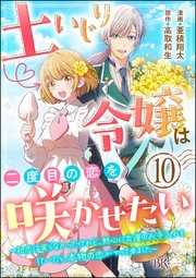 土いじり令嬢は二度目の恋を咲かせたい ～初恋は実らなかったけれど、熱心に花壇のお手入れをしていたら、本物の恋がやって来ました～ コミック版（分冊版） 【第10話】