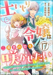土いじり令嬢は二度目の恋を咲かせたい ～初恋は実らなかったけれど、熱心に花壇のお手入れをしていたら、本物の恋がやって来ました～ コミック版（分冊版） 【第17話】