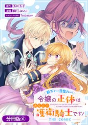 殿下が一目惚れした令嬢の正体はあなたの護衛騎士です！ THE COMIC【分冊版】