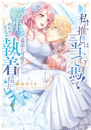 私の推しは当て馬です！ 転生して義弟を可愛がったらめちゃくちゃ執着されました【単行本版】【コミックシーモア限定特典付き】
