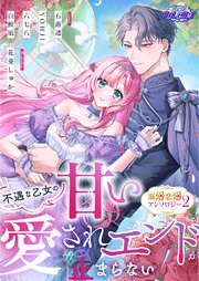 不遇な乙女でしたが、運命の人に見初められ幸せを掴みとりました！異世界恋愛アンソロジーコミック