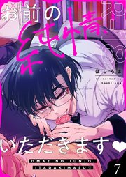 お前の純情、いただきます【R18版】 7巻
