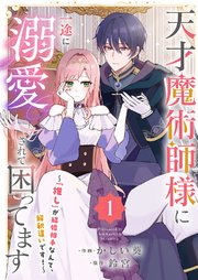 天才魔術師様に一途に溺愛されて困ってます～「推し」が結婚相手なんて、解釈違いです！～【電子単行本版／特典おまけ付き】 1巻