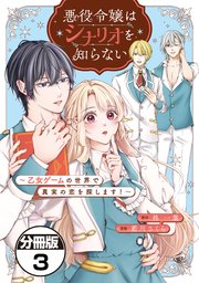 悪役令嬢はシナリオを知らない ～乙女ゲームの世界で真実の恋を探します！～ 分冊版（3）