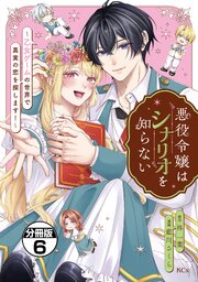 悪役令嬢はシナリオを知らない　～乙女ゲームの世界で真実の恋を探します！～　分冊版（６）