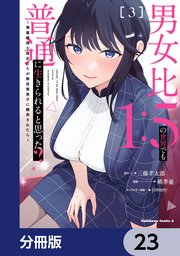 男女比1：5の世界でも普通に生きられると思った？　～激重感情な彼女たちが無自覚男子に翻弄されたら～【分冊版】　23