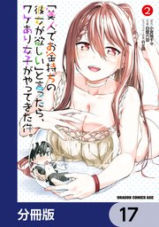 「美人でお金持ちの彼女が欲しい」と言ったら、ワケあり女子がやってきた件。【分冊版】 17