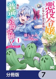 悪役令嬢になんかなりません。私は『普通』の公爵令嬢です！ ～New Route！～【分冊版】 7