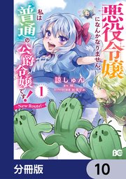 悪役令嬢になんかなりません。私は『普通』の公爵令嬢です！ ～New Route！～【分冊版】