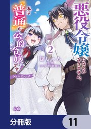 悪役令嬢になんかなりません。私は『普通』の公爵令嬢です！　～New Route！～【分冊版】　11