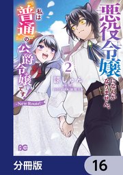 悪役令嬢になんかなりません。私は『普通』の公爵令嬢です！　～New Route！～【分冊版】　16