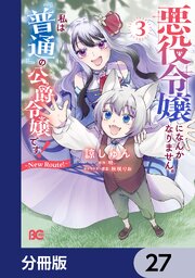 悪役令嬢になんかなりません。私は『普通』の公爵令嬢です！　～New Route！～【分冊版】　27