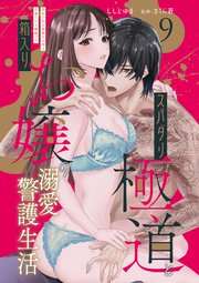 スパダリ極道と箱入りお嬢の溺愛警護生活　処女の私を愛撫する指は乱暴だけど繊細で!? 9