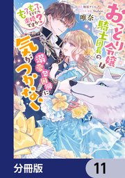 おっとり令嬢は騎士団長の溺愛包囲網に気がつかない もふもふしてたら求婚ですか？【分冊版】 11