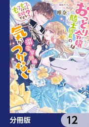 おっとり令嬢は騎士団長の溺愛包囲網に気がつかない もふもふしてたら求婚ですか？【分冊版】