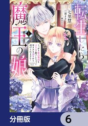転生したら魔王の娘 うっかり最凶魔族をスキルで魅了しちゃって甘すぎる溺愛から逃げられません！【分冊版】 6