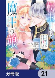 転生したら魔王の娘 うっかり最凶魔族をスキルで魅了しちゃって甘すぎる溺愛から逃げられません！【分冊版】　21