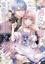 不遇な令嬢はエリート魔術師の重すぎる愛に気がつかない