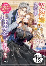 契約婚した相手が鬼宰相でしたが、この度宰相室専任補佐官に任命された地味文官（変装中）は私です。　分冊版（１３）