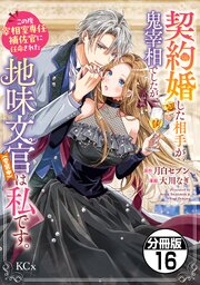 契約婚した相手が鬼宰相でしたが、この度宰相室専任補佐官に任命された地味文官（変装中）は私です。　分冊版（１６）