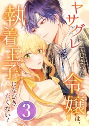 ヤサグレてしまった令嬢は、執着王子になびきたくない！ 第3話
