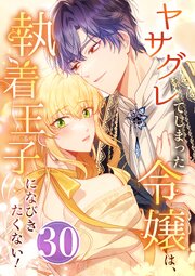 ヤサグレてしまった令嬢は、執着王子になびきたくない！ 30巻