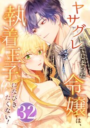 ヤサグレてしまった令嬢は、執着王子になびきたくない！ 第32話