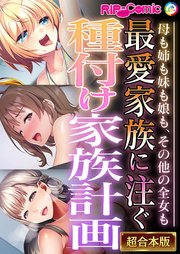 最愛家族に注ぐ種付け家族計画 ～母も姉も妹も娘も、その他の全女も～【超合本シリーズ】