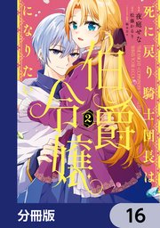 死に戻り騎士団長は伯爵令嬢になりたい【分冊版】　16