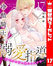 冷酷騎士の溺愛指導 -10年分の甘い愛にとろけ中- 17巻