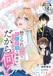 捨てられ聖女は契約結婚を満喫中。後悔してる？だから何？ 分冊版