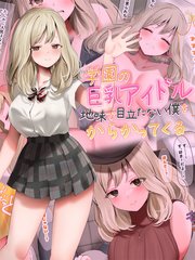 学園の巨乳アイドルが地味で目立たない僕をからかってくる